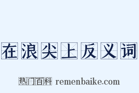 在浪尖上反义词是什么意思的图片